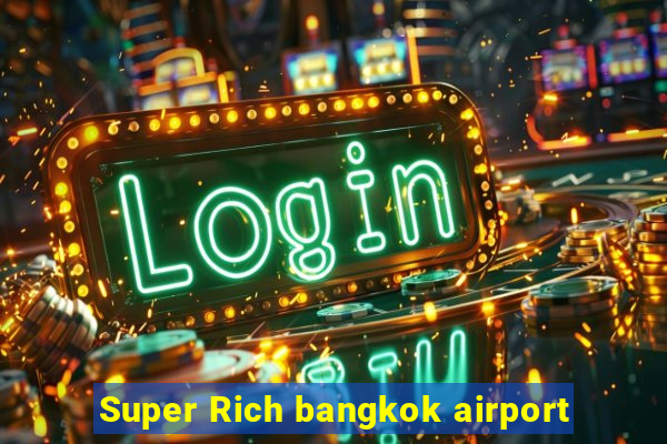 Super Rich bangkok airport